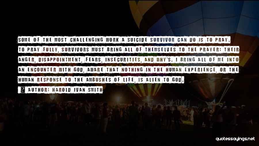 Harold Ivan Smith Quotes: Some Of The Most Challenging Work A Suicide Survivor Can Do Is To Pray. To Pray Fully, Survivors Must Bring