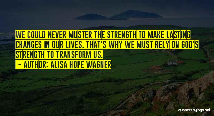 Alisa Hope Wagner Quotes: We Could Never Muster The Strength To Make Lasting Changes In Our Lives. That's Why We Must Rely On God's