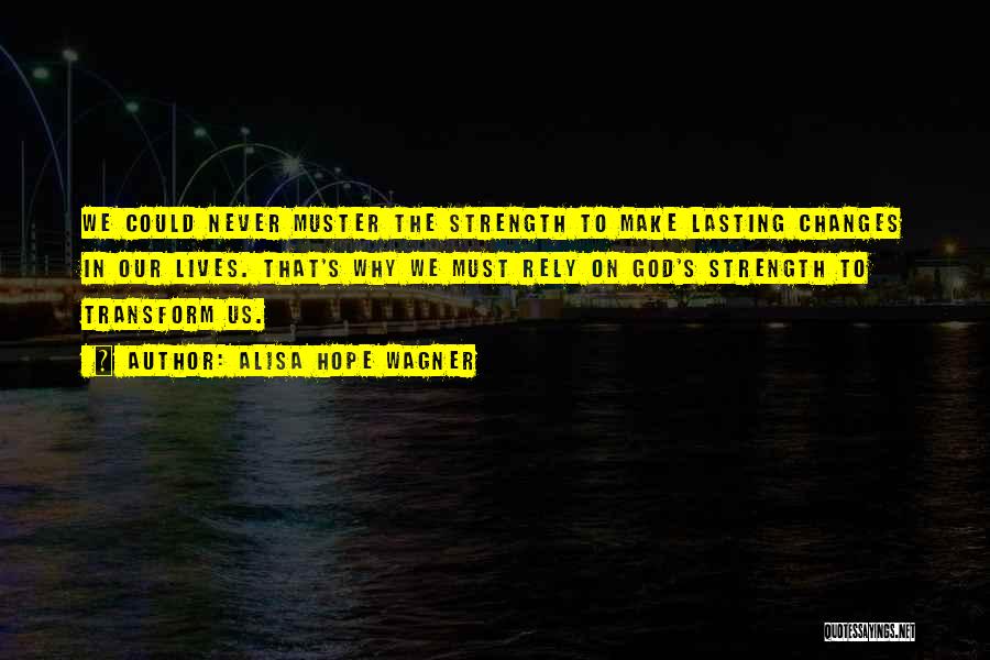 Alisa Hope Wagner Quotes: We Could Never Muster The Strength To Make Lasting Changes In Our Lives. That's Why We Must Rely On God's