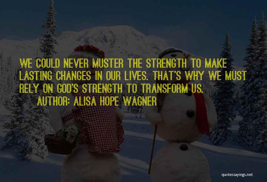 Alisa Hope Wagner Quotes: We Could Never Muster The Strength To Make Lasting Changes In Our Lives. That's Why We Must Rely On God's