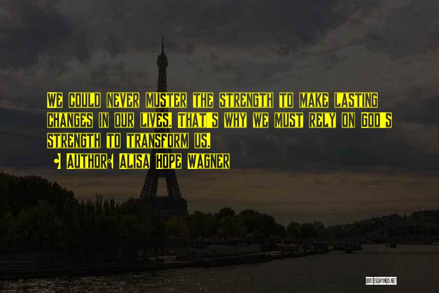 Alisa Hope Wagner Quotes: We Could Never Muster The Strength To Make Lasting Changes In Our Lives. That's Why We Must Rely On God's