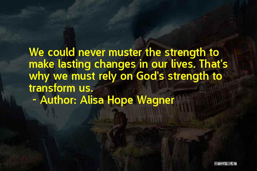 Alisa Hope Wagner Quotes: We Could Never Muster The Strength To Make Lasting Changes In Our Lives. That's Why We Must Rely On God's