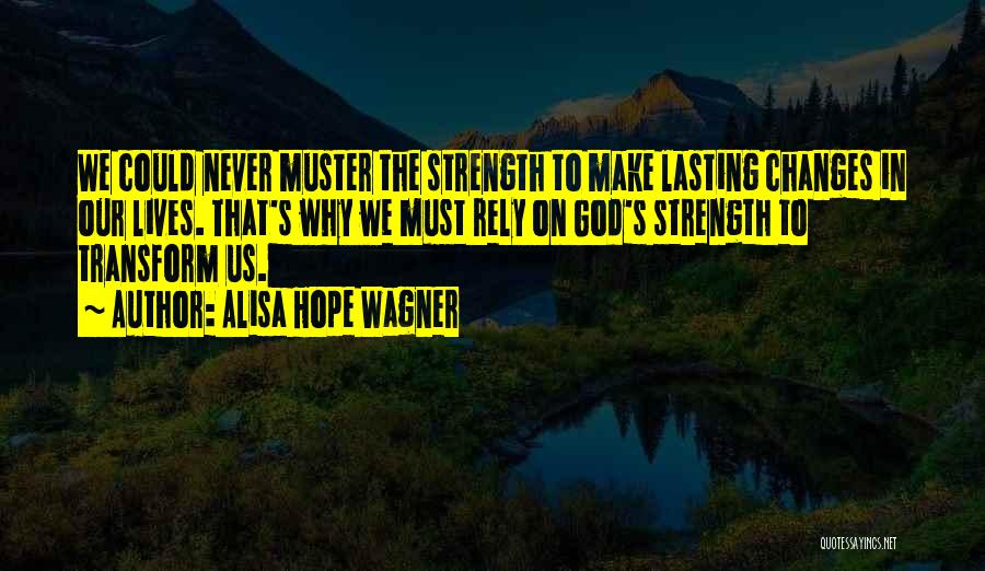 Alisa Hope Wagner Quotes: We Could Never Muster The Strength To Make Lasting Changes In Our Lives. That's Why We Must Rely On God's