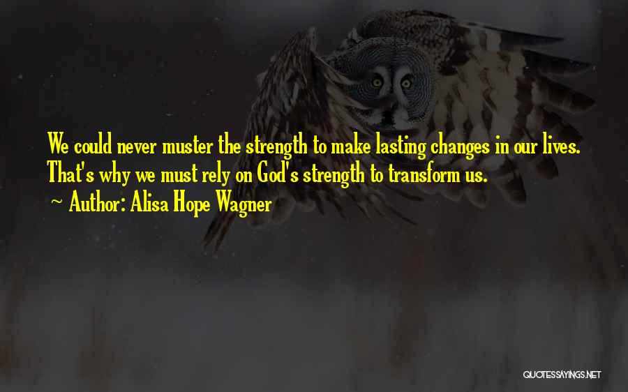 Alisa Hope Wagner Quotes: We Could Never Muster The Strength To Make Lasting Changes In Our Lives. That's Why We Must Rely On God's