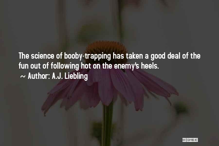 A.J. Liebling Quotes: The Science Of Booby-trapping Has Taken A Good Deal Of The Fun Out Of Following Hot On The Enemy's Heels.