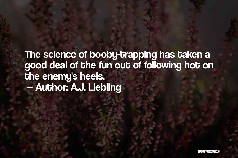 A.J. Liebling Quotes: The Science Of Booby-trapping Has Taken A Good Deal Of The Fun Out Of Following Hot On The Enemy's Heels.