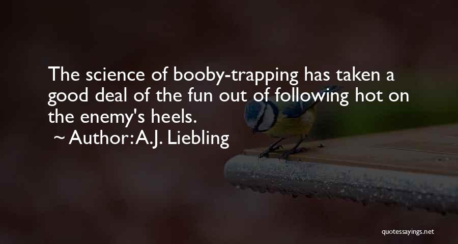 A.J. Liebling Quotes: The Science Of Booby-trapping Has Taken A Good Deal Of The Fun Out Of Following Hot On The Enemy's Heels.