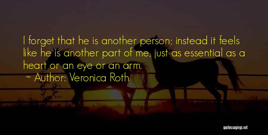 Veronica Roth Quotes: I Forget That He Is Another Person; Instead It Feels Like He Is Another Part Of Me, Just As Essential