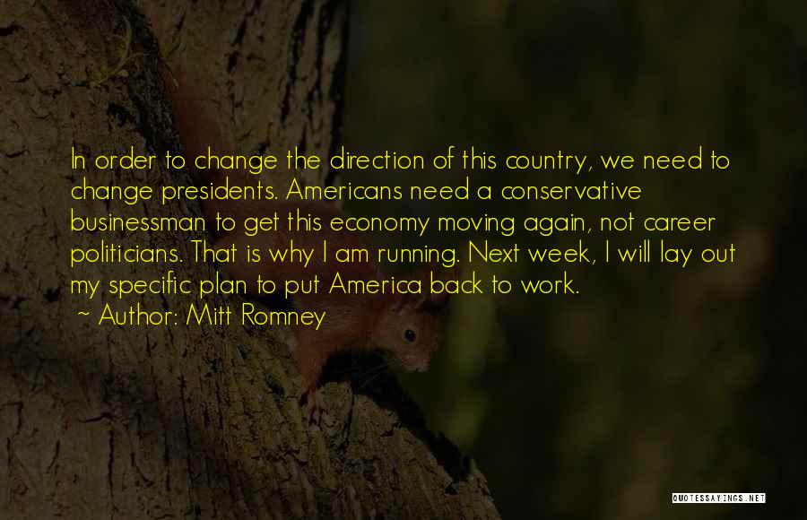 Mitt Romney Quotes: In Order To Change The Direction Of This Country, We Need To Change Presidents. Americans Need A Conservative Businessman To