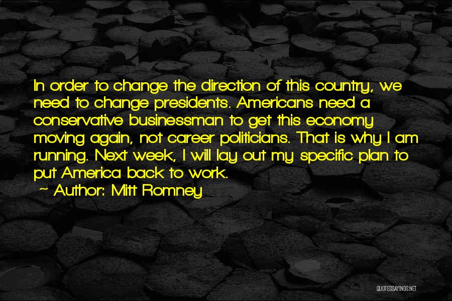 Mitt Romney Quotes: In Order To Change The Direction Of This Country, We Need To Change Presidents. Americans Need A Conservative Businessman To