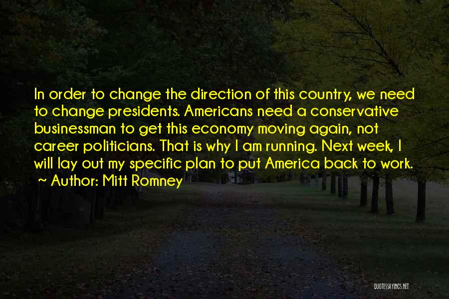 Mitt Romney Quotes: In Order To Change The Direction Of This Country, We Need To Change Presidents. Americans Need A Conservative Businessman To