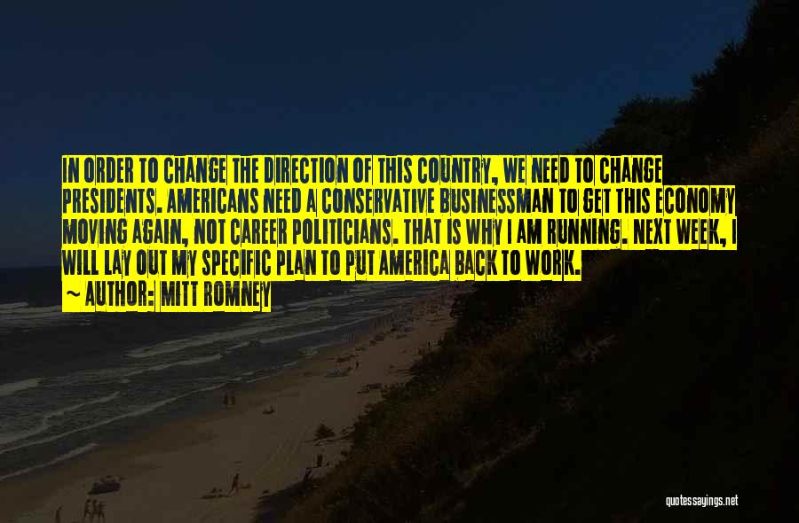 Mitt Romney Quotes: In Order To Change The Direction Of This Country, We Need To Change Presidents. Americans Need A Conservative Businessman To