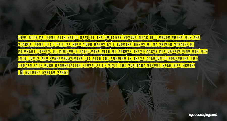 Ashfaq Saraf Quotes: Come With Me, Come With Mei'll Revisit The Solitary Mosque Near Hill Brook,where Men Are Scarce, Come Let's See,i'll Hold