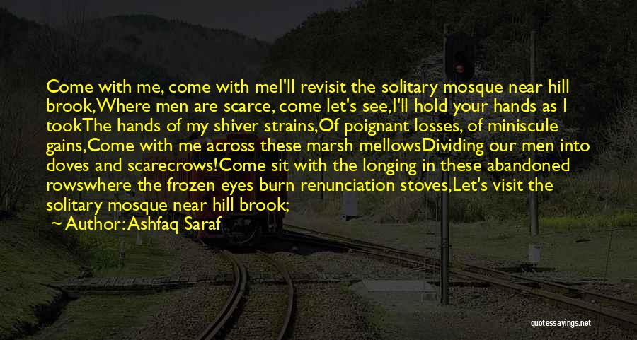 Ashfaq Saraf Quotes: Come With Me, Come With Mei'll Revisit The Solitary Mosque Near Hill Brook,where Men Are Scarce, Come Let's See,i'll Hold