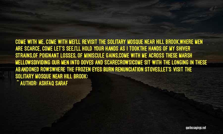 Ashfaq Saraf Quotes: Come With Me, Come With Mei'll Revisit The Solitary Mosque Near Hill Brook,where Men Are Scarce, Come Let's See,i'll Hold