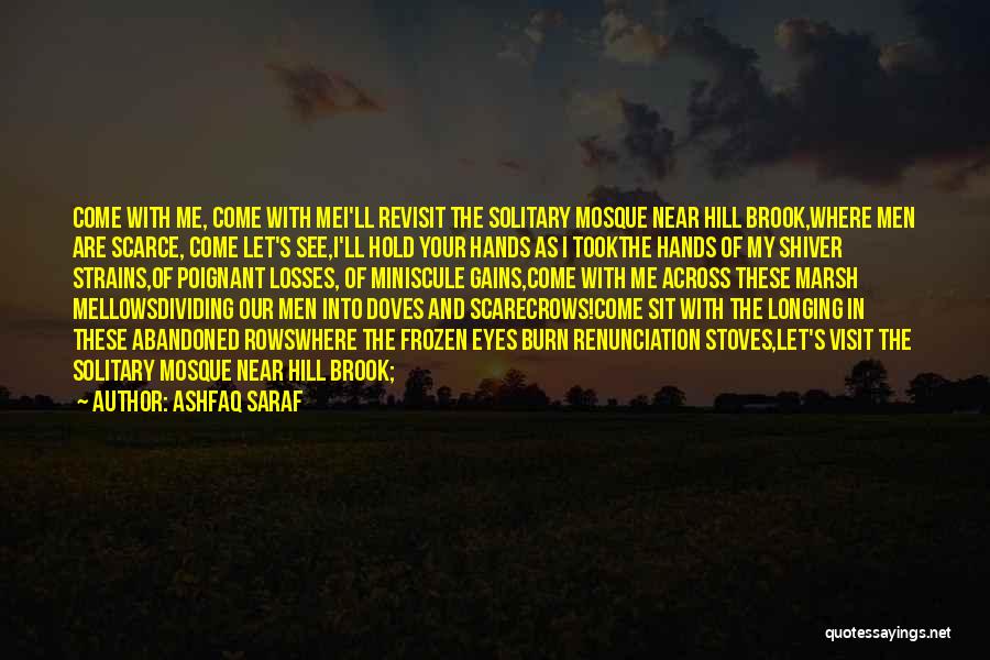 Ashfaq Saraf Quotes: Come With Me, Come With Mei'll Revisit The Solitary Mosque Near Hill Brook,where Men Are Scarce, Come Let's See,i'll Hold