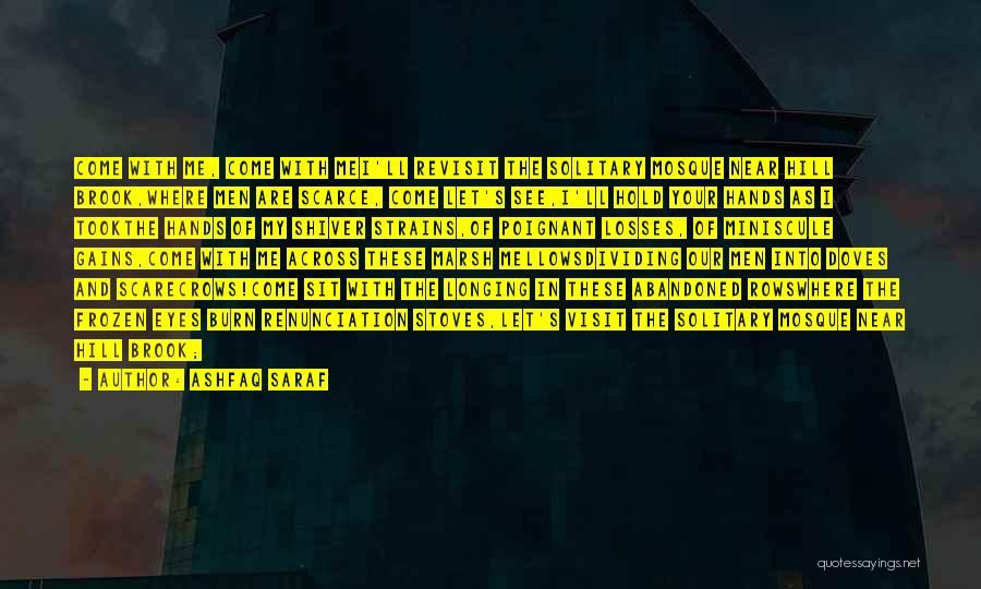 Ashfaq Saraf Quotes: Come With Me, Come With Mei'll Revisit The Solitary Mosque Near Hill Brook,where Men Are Scarce, Come Let's See,i'll Hold