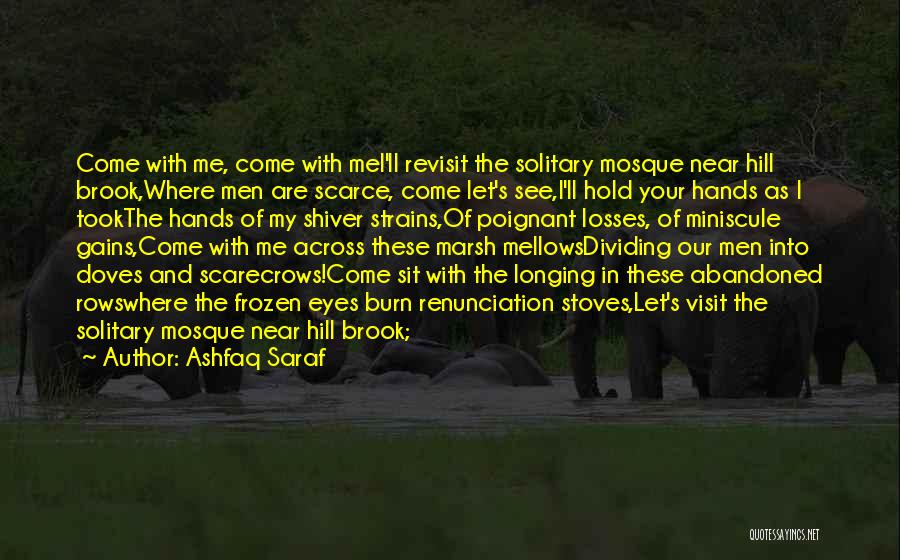 Ashfaq Saraf Quotes: Come With Me, Come With Mei'll Revisit The Solitary Mosque Near Hill Brook,where Men Are Scarce, Come Let's See,i'll Hold