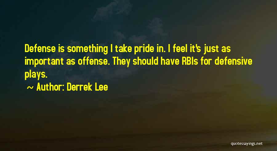 Derrek Lee Quotes: Defense Is Something I Take Pride In. I Feel It's Just As Important As Offense. They Should Have Rbis For