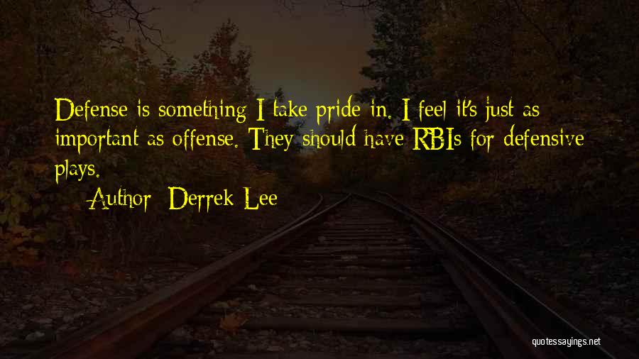 Derrek Lee Quotes: Defense Is Something I Take Pride In. I Feel It's Just As Important As Offense. They Should Have Rbis For