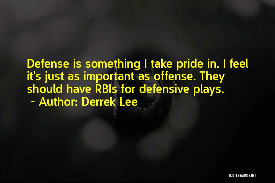 Derrek Lee Quotes: Defense Is Something I Take Pride In. I Feel It's Just As Important As Offense. They Should Have Rbis For