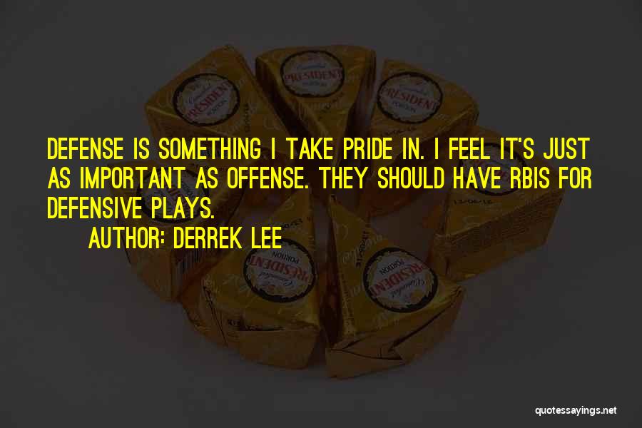 Derrek Lee Quotes: Defense Is Something I Take Pride In. I Feel It's Just As Important As Offense. They Should Have Rbis For