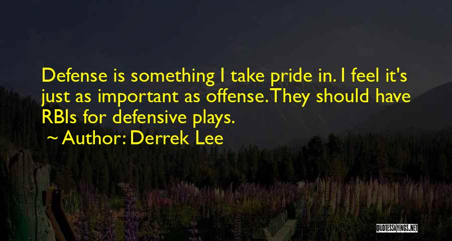 Derrek Lee Quotes: Defense Is Something I Take Pride In. I Feel It's Just As Important As Offense. They Should Have Rbis For