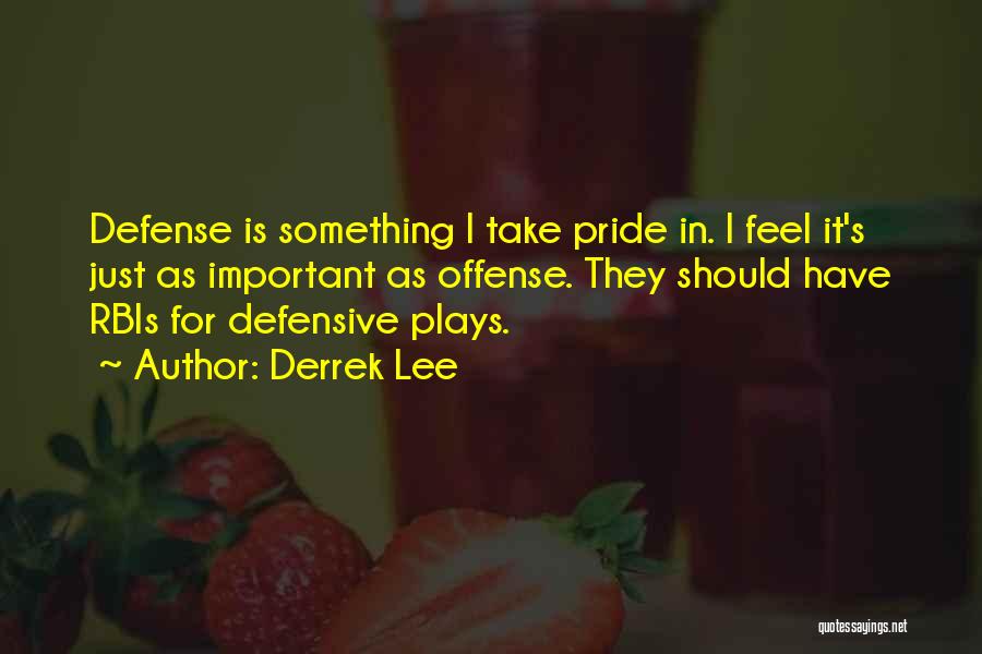 Derrek Lee Quotes: Defense Is Something I Take Pride In. I Feel It's Just As Important As Offense. They Should Have Rbis For
