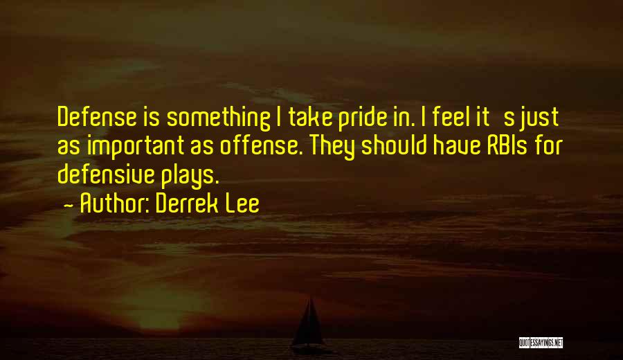 Derrek Lee Quotes: Defense Is Something I Take Pride In. I Feel It's Just As Important As Offense. They Should Have Rbis For