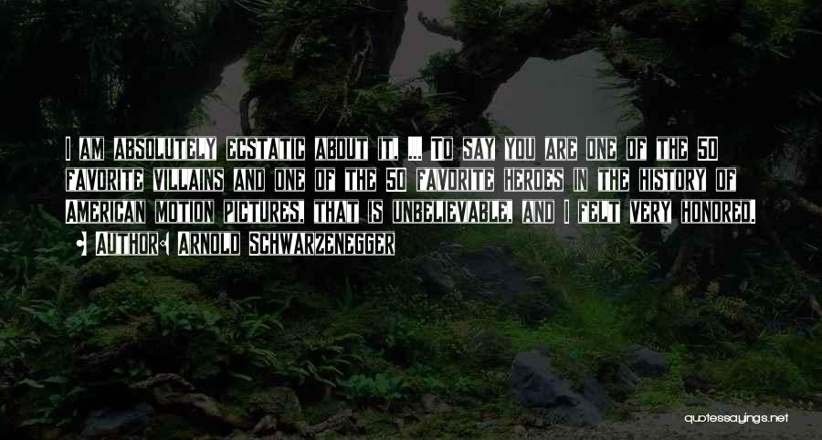 Arnold Schwarzenegger Quotes: I Am Absolutely Ecstatic About It, ... To Say You Are One Of The 50 Favorite Villains And One Of