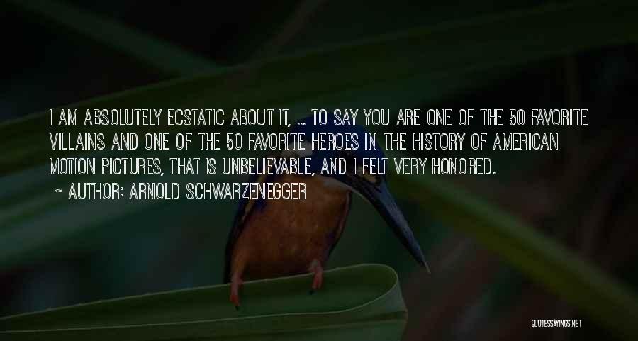Arnold Schwarzenegger Quotes: I Am Absolutely Ecstatic About It, ... To Say You Are One Of The 50 Favorite Villains And One Of