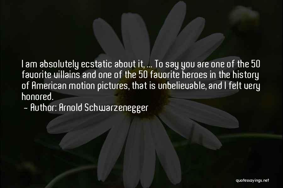 Arnold Schwarzenegger Quotes: I Am Absolutely Ecstatic About It, ... To Say You Are One Of The 50 Favorite Villains And One Of