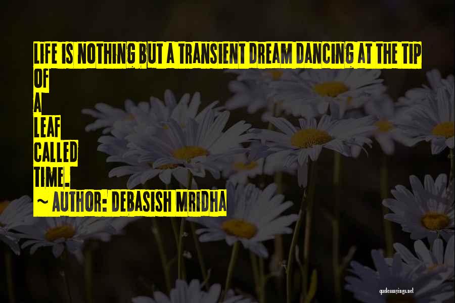 Debasish Mridha Quotes: Life Is Nothing But A Transient Dream Dancing At The Tip Of A Leaf Called Time.