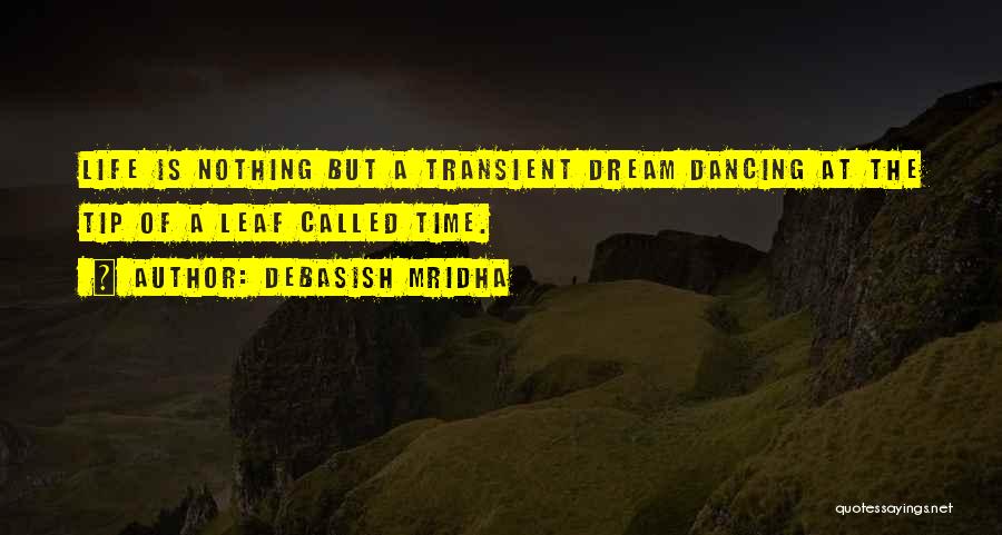 Debasish Mridha Quotes: Life Is Nothing But A Transient Dream Dancing At The Tip Of A Leaf Called Time.