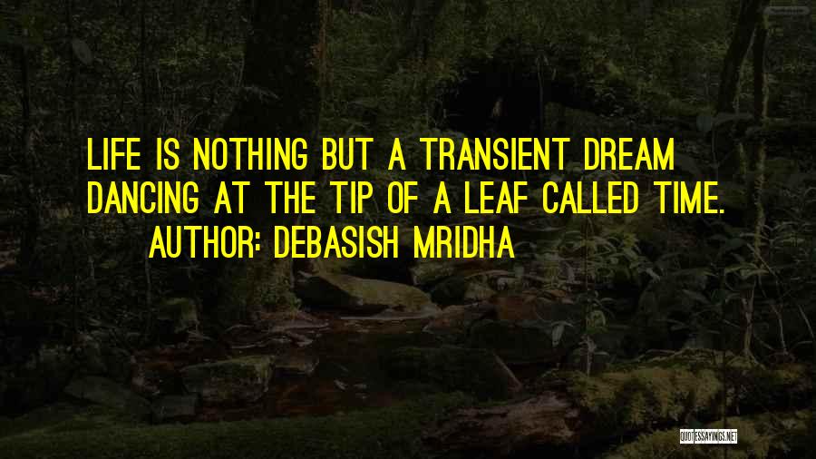 Debasish Mridha Quotes: Life Is Nothing But A Transient Dream Dancing At The Tip Of A Leaf Called Time.