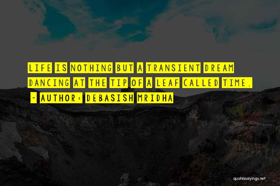 Debasish Mridha Quotes: Life Is Nothing But A Transient Dream Dancing At The Tip Of A Leaf Called Time.