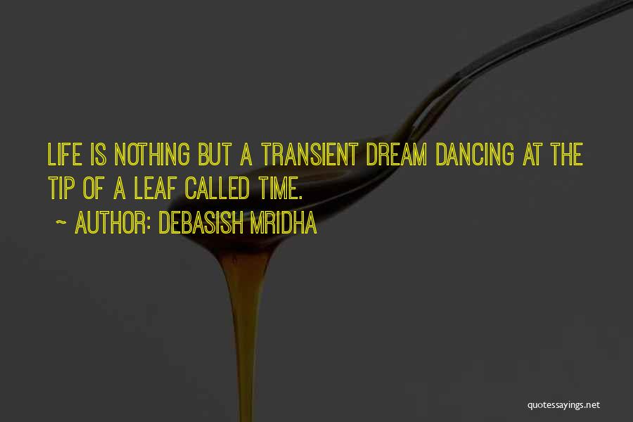 Debasish Mridha Quotes: Life Is Nothing But A Transient Dream Dancing At The Tip Of A Leaf Called Time.