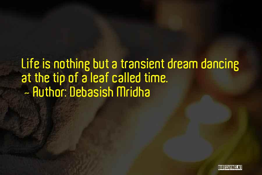 Debasish Mridha Quotes: Life Is Nothing But A Transient Dream Dancing At The Tip Of A Leaf Called Time.