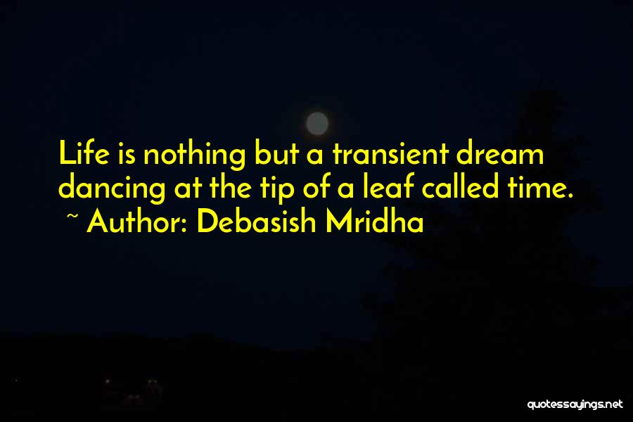 Debasish Mridha Quotes: Life Is Nothing But A Transient Dream Dancing At The Tip Of A Leaf Called Time.