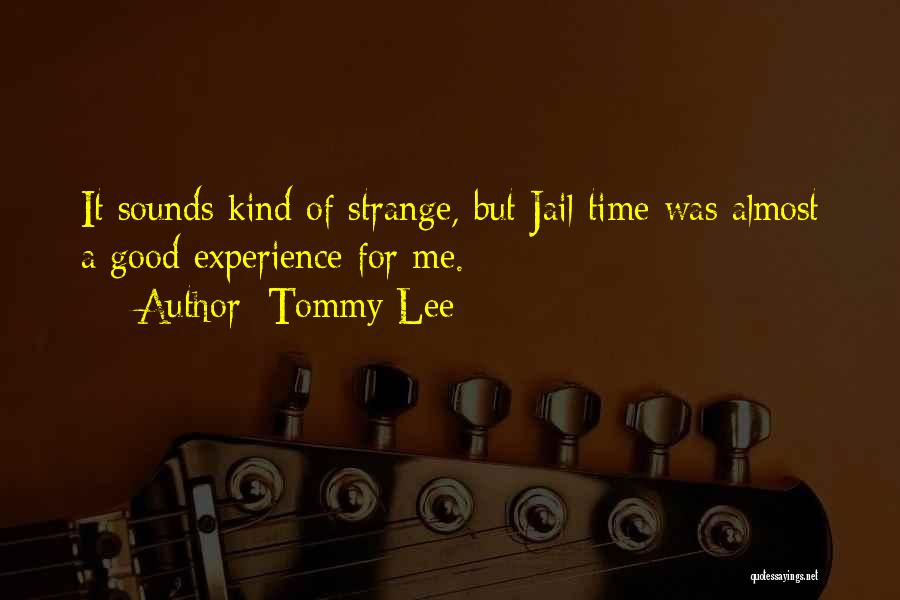 Tommy Lee Quotes: It Sounds Kind Of Strange, But Jail Time Was Almost A Good Experience For Me.