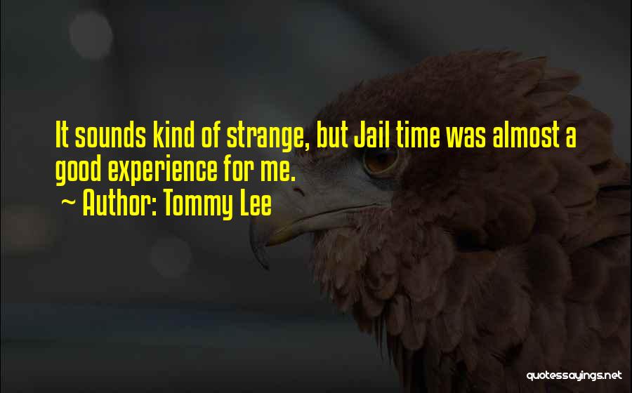 Tommy Lee Quotes: It Sounds Kind Of Strange, But Jail Time Was Almost A Good Experience For Me.