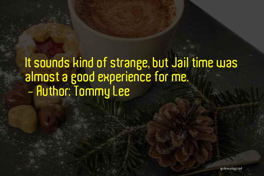 Tommy Lee Quotes: It Sounds Kind Of Strange, But Jail Time Was Almost A Good Experience For Me.