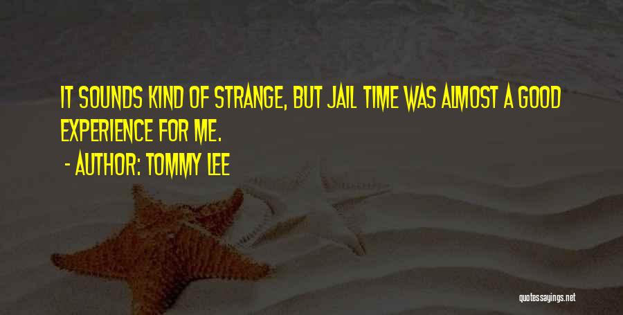 Tommy Lee Quotes: It Sounds Kind Of Strange, But Jail Time Was Almost A Good Experience For Me.