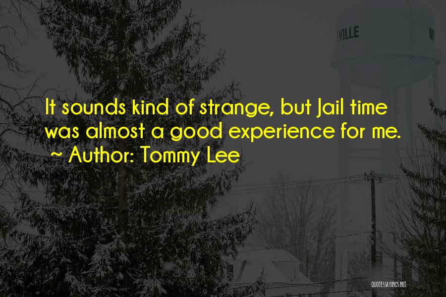 Tommy Lee Quotes: It Sounds Kind Of Strange, But Jail Time Was Almost A Good Experience For Me.