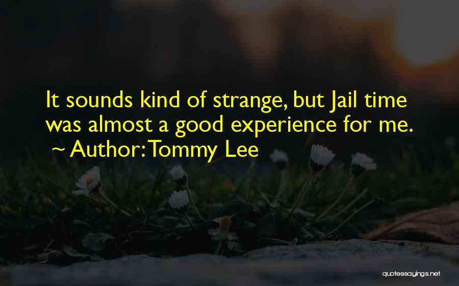 Tommy Lee Quotes: It Sounds Kind Of Strange, But Jail Time Was Almost A Good Experience For Me.