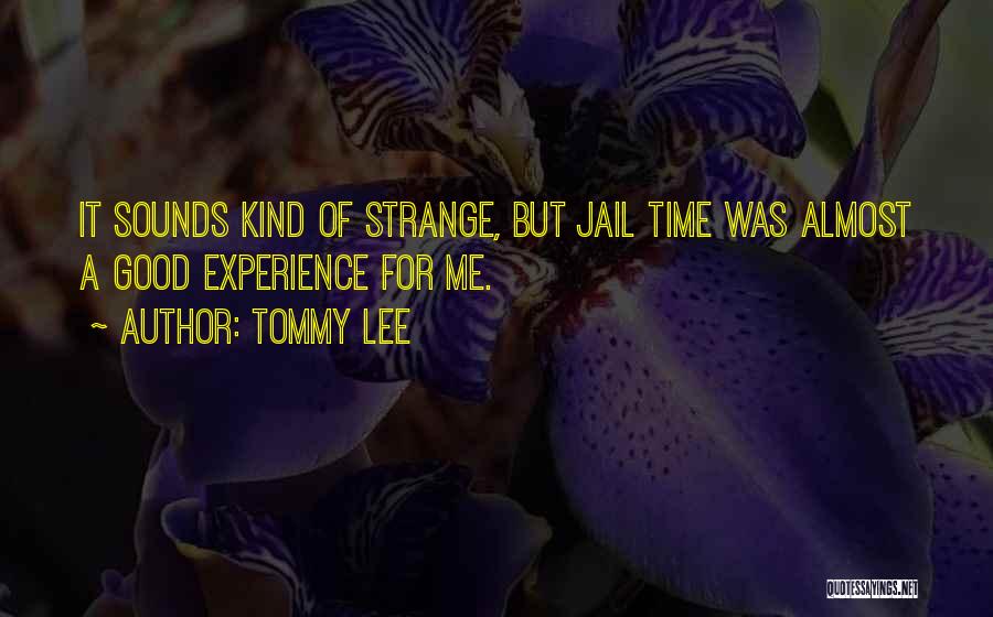 Tommy Lee Quotes: It Sounds Kind Of Strange, But Jail Time Was Almost A Good Experience For Me.