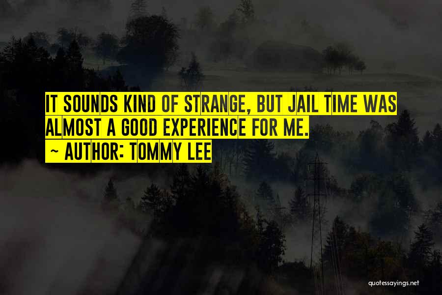 Tommy Lee Quotes: It Sounds Kind Of Strange, But Jail Time Was Almost A Good Experience For Me.