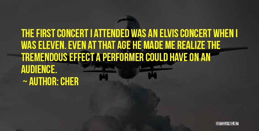 Cher Quotes: The First Concert I Attended Was An Elvis Concert When I Was Eleven. Even At That Age He Made Me