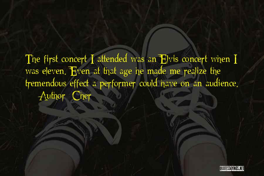 Cher Quotes: The First Concert I Attended Was An Elvis Concert When I Was Eleven. Even At That Age He Made Me