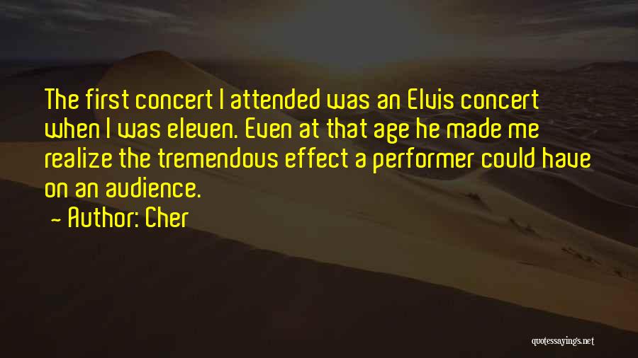 Cher Quotes: The First Concert I Attended Was An Elvis Concert When I Was Eleven. Even At That Age He Made Me